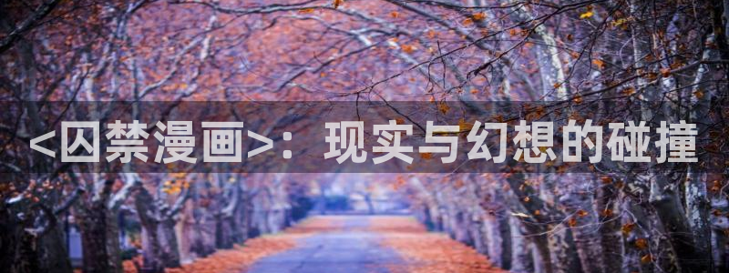 歪歪汗汗漫画ssss在线看：<囚禁漫画>：现实与幻想的碰撞