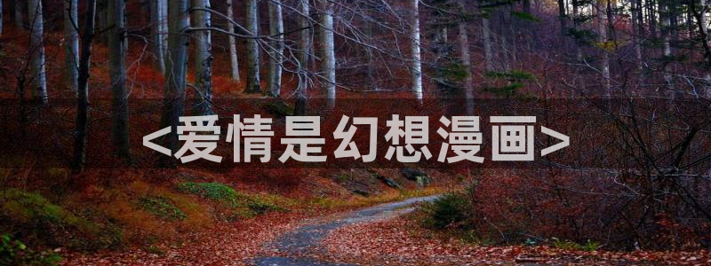 汗汗漫画羞羞漫画：<爱情是幻想漫画>