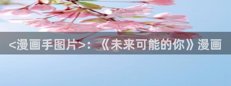 汗汗汗汗汗漫画：<漫画手图片>：《未来可能的你》漫画