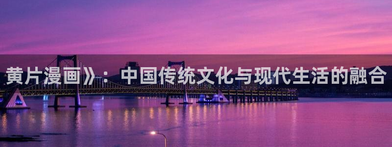 歪歪漫画sss汗汗漫画在线阅读：黄片漫画》：中国传统文化与现代生活的融合