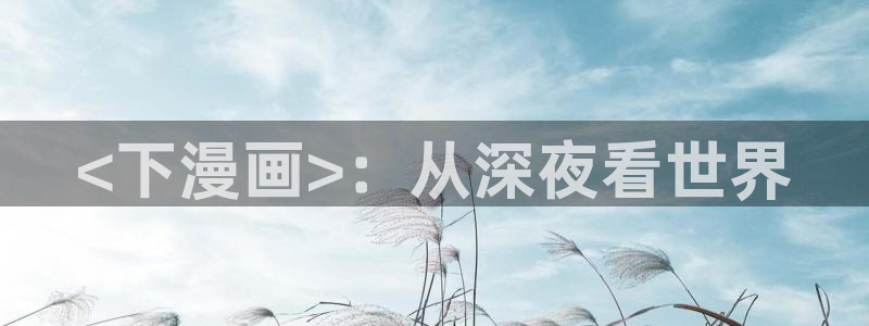 汗汗漫画画免费观看下拉式：<下漫画>：从深夜看世界