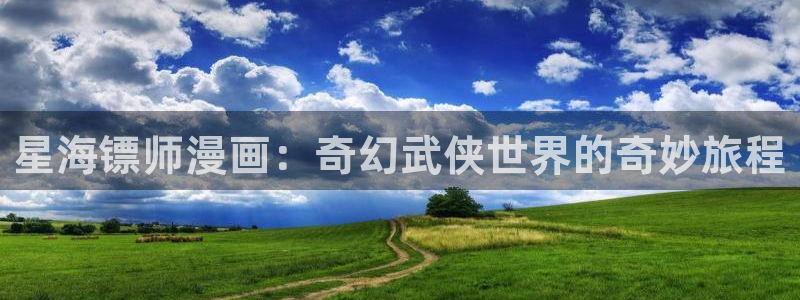 汗汗漫画官：星海镖师漫画：奇幻武侠世界的奇妙旅程