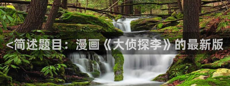 美丽新世界汗汗漫画：<简述题目：漫画《大侦探李》的最新版