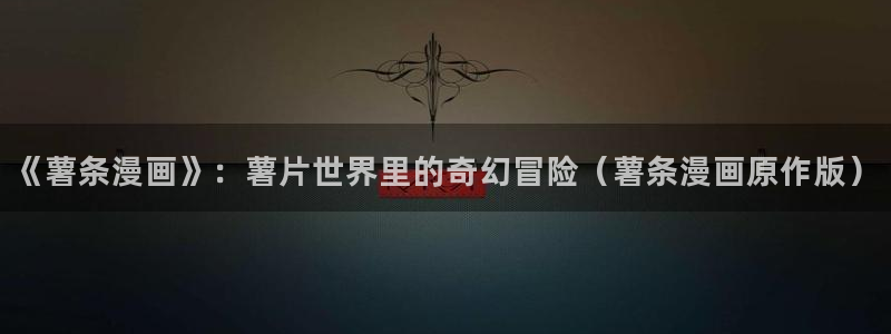 汗汗漫画排行榜：《薯条漫画》：薯片世界里的奇幻冒险（薯条漫画原作版）