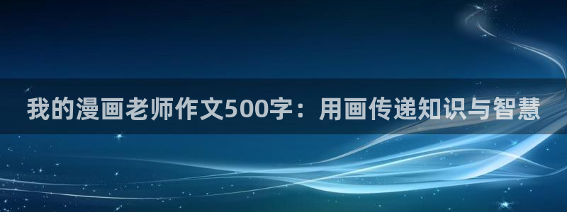 汗汗漫画观看：我的漫画老师作文500字：用画传递知识与智慧