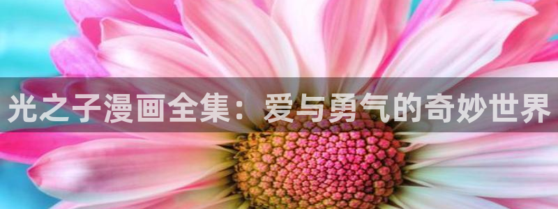 汗汗漫画 漫画：光之子漫画全集：爱与勇气的奇妙世界