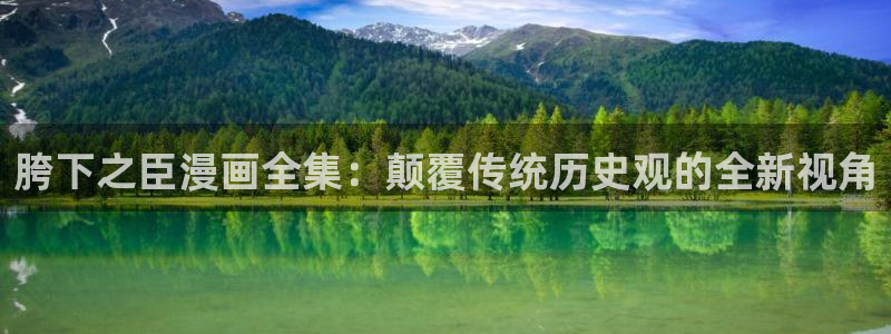 汗汗漫画下载：胯下之臣漫画全集：颠覆传统历史观的全新视角