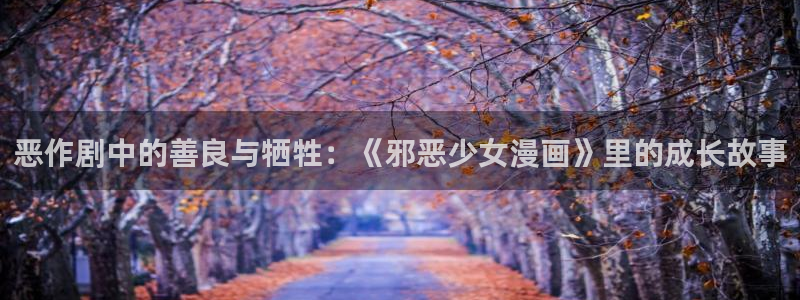 汗汗漫画在线观看入口：恶作剧中的善良与牺牲：《邪恶少女漫画》里的成长故事