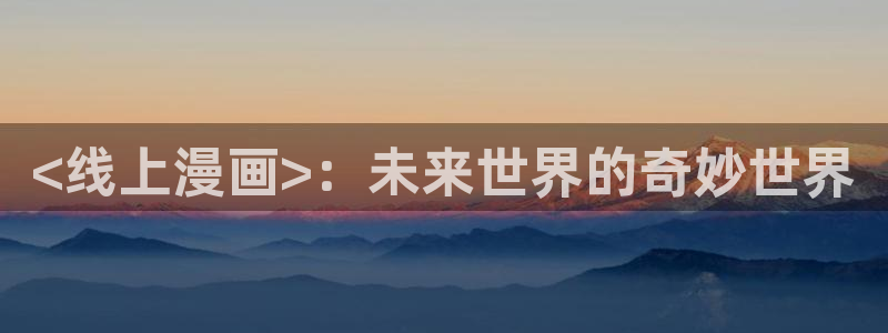 汗汗漫画软件：<线上漫画>：未来世界的奇妙世界