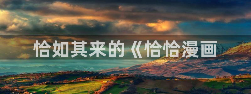 汗汗漫画免费网站：恰如其来的《恰恰漫画