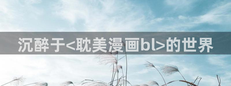 汗汗漫画.：沉醉于<耽美漫画bl>的世界